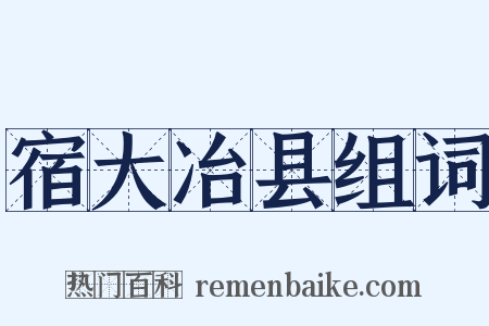 宿大冶县组词是什么意思的图片